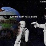 Always Has Been | It always had have one; Wait the earth has a beard | image tagged in memes,always has been | made w/ Imgflip meme maker