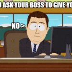 Lets get this more popular than Thriller by Micale Jackson | WHEN YOU ASK YOUR BOSS TO GIVE YOU A RAISE; NO > | image tagged in memes,aaaaand its gone | made w/ Imgflip meme maker