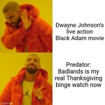 Drake Hotline Bling | Dwayne Johnson's live action Black Adam movie; Predator: Badlands is my real Thanksgiving binge watch now | image tagged in memes,drake hotline bling,predator,black adam,thanksgiving,the rock | made w/ Imgflip meme maker