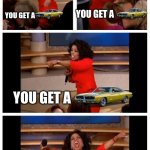 Oprah You Get A Car Everybody Gets A Car | YOU GET A; YOU GET A; YOU GET A; EVERYONE GETS A | image tagged in memes,oprah you get a car everybody gets a car,cars | made w/ Imgflip meme maker