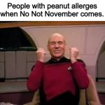 The best month is you can't hndle the nut. | People with peanut allerges when No Not November comes. | image tagged in picard yessssss,memes,funny memes,no nut november,allergies | made w/ Imgflip meme maker