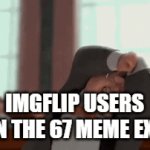 Image Title | IMGFLIP USERS WHEN THE 67 MEME EXISTS | image tagged in gifs,memes,67 | made w/ Imgflip video-to-gif maker