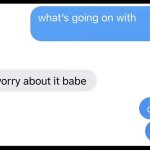 Dont worry about it babe