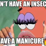 Baddie. | I DON'T HAVE AN INSECURE; I HAVE A MANICURE💅 | image tagged in patrick nails and lashes | made w/ Imgflip meme maker