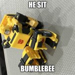 bumblebee sit | HE SIT; BUMBLEBEE | image tagged in bumblebee sit | made w/ Imgflip meme maker