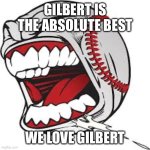 Gilbert is the Absolute Best | GILBERT IS THE ABSOLUTE BEST; WE LOVE GILBERT | image tagged in screaming baseball,memes | made w/ Imgflip meme maker