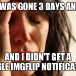 Imgflip is dead ? | I WAS GONE 3 DAYS AND; AND I DIDN'T GET A SINGLE IMGFLIP NOTIFICATION | image tagged in memes,first world problems | made w/ Imgflip meme maker