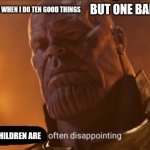 Image Title | BUT ONE BAD THING; MY PARENTS WHEN I DO TEN GOOD THINGS; CHILDREN ARE | image tagged in reality is often dissapointing,children,parents | made w/ Imgflip meme maker