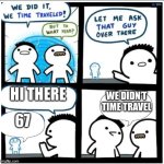 This is a title | HI THERE; WE DIDN’T TIME TRAVEL; 67 | image tagged in time travel | made w/ Imgflip meme maker