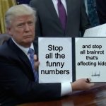 Trump Bill Signing | Stop all the funny numbers; and stop all brainrot that's affecting kids | image tagged in memes,trump bill signing | made w/ Imgflip meme maker