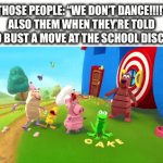 Those guys are weird | THOSE PEOPLE: “WE DON’T DANCE!!!!”
ALSO THEM WHEN THEY’RE TOLD TO BUST A MOVE AT THE SCHOOL DISCO: | image tagged in gifs,funny dancing,disco,school,dance dance,ironic | made w/ Imgflip video-to-gif maker