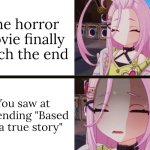 Oh no... | The horror movie finally reach the end; You saw at the ending "Based on a true story" | image tagged in aino happy to scared,horror movie,true story,memes | made w/ Imgflip meme maker