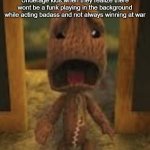 crusty musty rusty dusty ass image of sackboy crying | Underage kids when they realize there wont be a funk playing in the background while acting badass and not always winning at war | image tagged in crusty musty rusty dusty ass image of sackboy crying | made w/ Imgflip meme maker