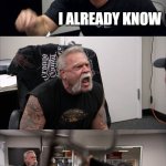 American Chopper Argument | THERE IS NO SUCH THING AS THE SAME TIME; I ALREADY KNOW | image tagged in memes,american chopper argument | made w/ Imgflip meme maker