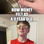 tell me im not the only one right? | HOW MONEY FELT AS A 9 YEAR OLD. | image tagged in how money feels as a kid | made w/ Imgflip meme maker