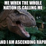 Funny Dino Meme | ME WHEN THE WHOLE NATION IS CALLING ME; AND I AM ASCENDING RAPIDLY | image tagged in dino stare | made w/ Imgflip meme maker