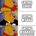Best,Better, Blurst | SAYING SORRY; SAYING MY BAD; SAYING MY BAD AT A FUNERAL | image tagged in best better blurst | made w/ Imgflip meme maker
