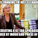 Manic Organization | MY FRIENDS THINKING I’M JUST CLEANING MY DESK; ME CREATING A 47-TAB SPREADSHEET COLOR-CODED BY MOOD AND PHASE OF THE MOON | image tagged in knope binders | made w/ Imgflip meme maker