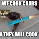Crab with Knife | WE COOK CRABS; NOW THEY WILL COOK YOU | image tagged in crab with knife | made w/ Imgflip meme maker