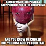 accepting your fate | SOMEHOW SOMEONE POSTED A BABY PHOTO OF YOU IN THE GROUP CHAT; AND YOU KNOW UR COOKED BUT YOU JUST ACCEPT YOUR FATE | image tagged in rizz apple | made w/ Imgflip meme maker