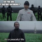 Not dating anymore | SO YOU ARE NOT DATING ANYMORE? It's a peaceful life | image tagged in a man of your talent | made w/ Imgflip meme maker