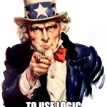 Uncle Sam | I WANT YOU; TO USE LOGIC AND DOUBLE CHECK | image tagged in memes,uncle sam | made w/ Imgflip meme maker