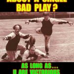 OH YEAH !  LET’S PLAY TO WIN !!!   $ $ $ | WHO  REALLY  CARES
ABOUT  A  SINGLE
BAD  PLAY ? AS  LONG  AS . . .
U  ARE  VICTORIOUS 
AT 
THE  END  OF  THE  DAY !!! | image tagged in football | made w/ Imgflip meme maker