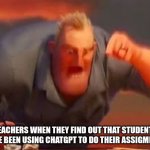 Just Don't Do It | TEACHERS WHEN THEY FIND OUT THAT STUDENTS HAVE BEEN USING CHATGPT TO DO THEIR ASSIGMENTS | image tagged in mr incredible mad,school,chatgpt | made w/ Imgflip meme maker