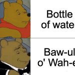 Tuxedo Winnie The Pooh | Bottle of water; Baw-ul o' Wah-er | image tagged in memes,tuxedo winnie the pooh | made w/ Imgflip meme maker