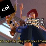 C.ai is fcked | Me hearing that c.ai announced 2 hours daily chat | image tagged in i don't want to play with you anymore,character ai,memes,funny,ai | made w/ Imgflip meme maker