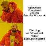 Literally me | Watching an Educational Video for School or Homework; Watching an Educational Video Because i’m Bored | image tagged in memes,drake hotline bling | made w/ Imgflip meme maker