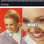 HE DID WHAT?(make this viral to humiliate me friend XD) | WHAT; HE | image tagged in the what woman | made w/ Imgflip meme maker