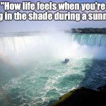 feel good | "How life feels when you're resting in the shade during a sunny day" | image tagged in heavenly waterfall,memes,feel good,relatable memes | made w/ Imgflip meme maker