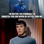 … | I’M BETTER, I’M STRONGER, I’M SMARTER, YOU CAN NEVER BE BETTER THAN ME! BUT ALL YOU CAN DO IS BARK TO YOUR GRAVE! | image tagged in reed richard vs spock | made w/ Imgflip meme maker