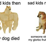 Buff Doge vs. Cheems | sad kids then; sad kids now; my dog died; someone stole my glorbo frutodilo | image tagged in memes,buff doge vs cheems | made w/ Imgflip meme maker
