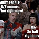 6/7 memes so hot right now | MOST PEOPLE:
6/7 memes so hot right now! ME:
So halt 
right now! | image tagged in memes,mugatu so hot right now,funny,puns,relatable,gen z | made w/ Imgflip meme maker