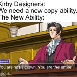 Kirby Circus Meme | Kirby Designers: We need a new copy ability.
The New Ability: | image tagged in you are not a clown you are the entire circus,memes | made w/ Imgflip meme maker