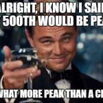 FIVE HUNDRED! | ALRIGHT, I KNOW I SAID MY 500TH WOULD BE PEAK, BUT WHAT MORE PEAK THAN A CHEER? | image tagged in memes,leonardo dicaprio cheers,cheers,500,funny,fun | made w/ Imgflip meme maker