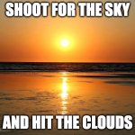 beach sunset | SHOOT FOR THE SKY; AND HIT THE CLOUDS | image tagged in beach sunset | made w/ Imgflip meme maker