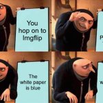 I don't remember it being blue... | You pick the Gru's Plan Meme Template; You hop on to Imgflip; The white paper is blue; The white paper is blue | image tagged in memes,gru's plan,imgflip,template,color,blue | made w/ Imgflip meme maker
