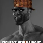 Giga Chad | FISHER'S NEW HAIRCUT | image tagged in giga chad | made w/ Imgflip meme maker