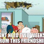 I might need two weeks off from this friendship
