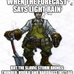 Slavic Combat engineer | WHEN THE FORECAST SAYS LIGHT RAIN; BUT THE SLAVIC STORM BRINGS THUNDER, VODKA, AND HARDBASS INSTEAD | image tagged in slavic combat engineer | made w/ Imgflip meme maker