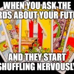 WHEN YOU ASK THE CARDS ABOUT YOUR FUTURE | WHEN YOU ASK THE CARDS ABOUT YOUR FUTURE; AND THEY START SHUFFLING NERVOUSLY | image tagged in gypsey tarot card reading,astrology,horoscope,future,in the future,prophecy | made w/ Imgflip meme maker