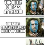 BRO THAT'S NOT FAIR | TEACHERS PUNISHING ROUTINE; THE BULLY CURSES AT THE KID; THE BULLY STEALS THE LUNCH MONEY OF THE KID; THE KID PUNCHES THE BULLY | image tagged in hold hold now,school,memes,why are you reading this,funny,meme | made w/ Imgflip meme maker