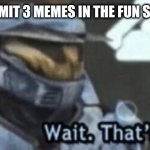 Fun | WHEN YOU SUBMIT 3 MEMES IN THE FUN STREAM IN A DAY | image tagged in wait that s illegal,fun,illegal,3 memes | made w/ Imgflip meme maker