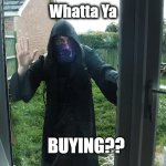 WhattayaBuying? | Whatta Ya; BUYING?? | image tagged in whattayabuyin,memes | made w/ Imgflip meme maker