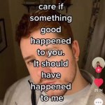 I don’t care if something good happened to you