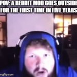 The brightness of the sun immediately blinds them... | POV: A REDDIT MOD GOES OUTSIDE FOR THE FIRST TIME IN FIVE YEARS | image tagged in gifs,memes,funny,reddit,going outside | made w/ Imgflip video-to-gif maker