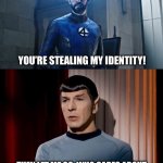 …. | YOU’RE STEALING MY IDENTITY! THEN LET ME GO, WHO CARES ABOUT A NOBODY WHEN YOU HAVE YOUR IDENTITY! | image tagged in reed richard vs spock | made w/ Imgflip meme maker